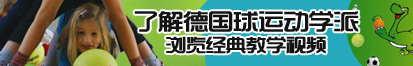 中国人女生和男生日逼免费的视频了解德国球运动学派，浏览经典教学视频。